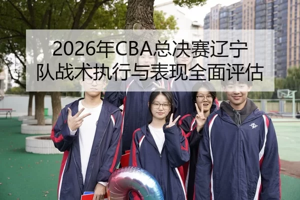 2026年CBA总决赛辽宁队战术执行与表现全面评估