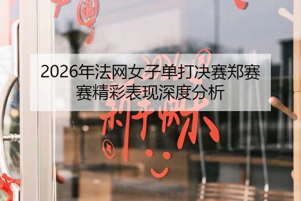 2026年法网女子单打决赛郑赛赛精彩表现深度分析