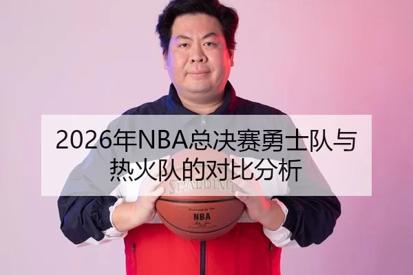2026年NBA总决赛勇士队与热火队的对比分析