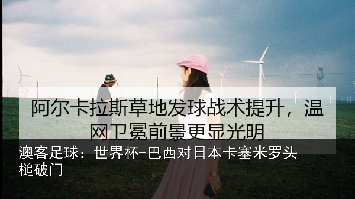 澳客足球：世界杯-巴西对日本卡塞米罗头槌破门
