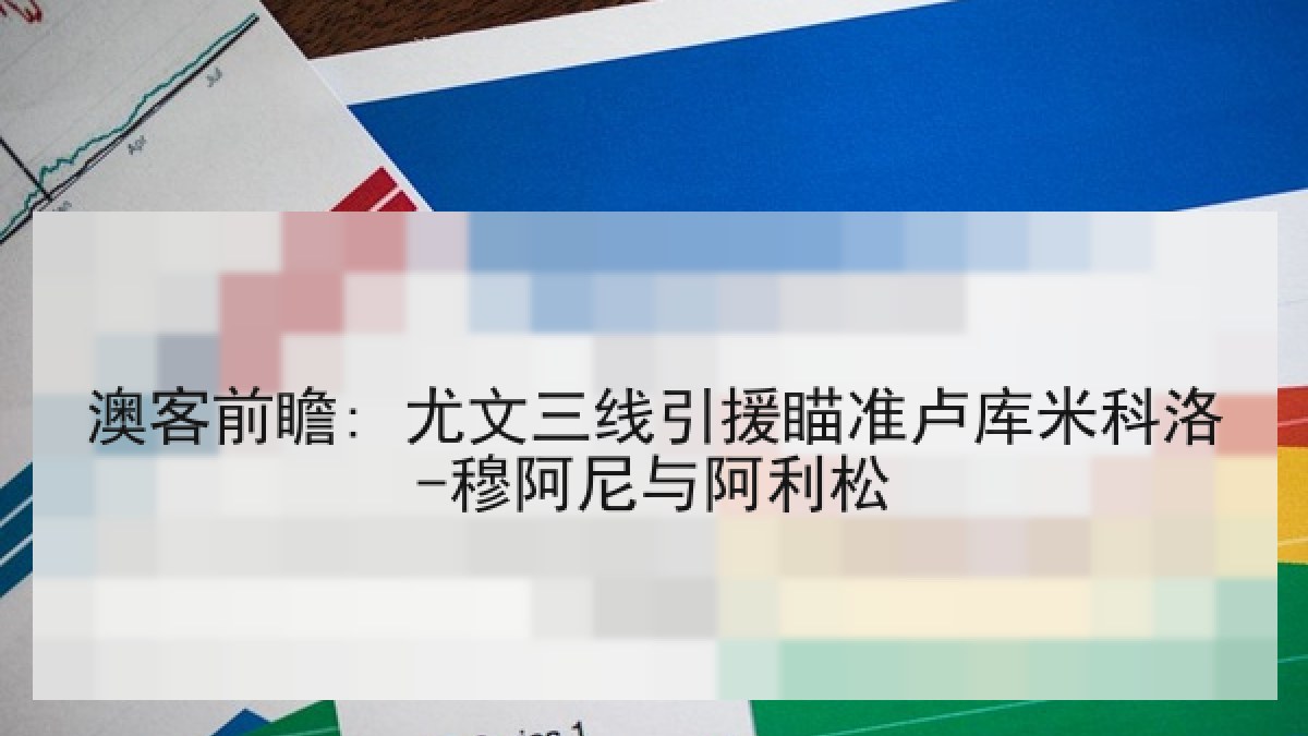 澳客前瞻: 尤文三线引援瞄准卢库米科洛-穆阿尼与阿利松
