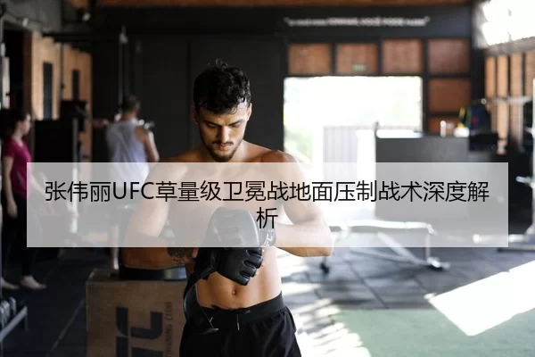 张伟丽UFC草量级卫冕战地面压制战术深度解析