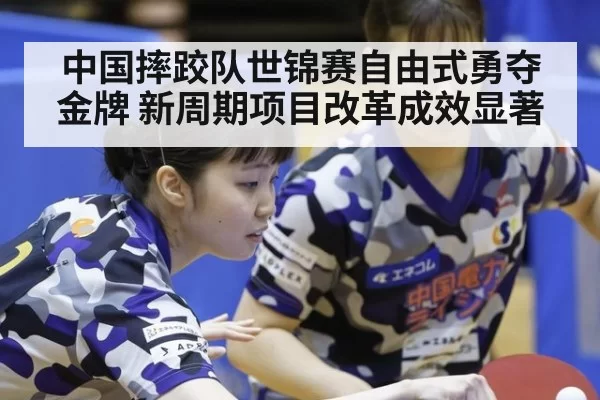 中国摔跤队世锦赛自由式勇夺金牌 新周期项目改革成效显著