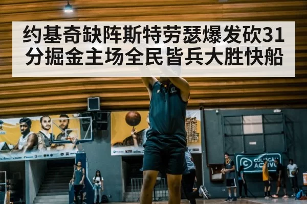 约基奇缺阵斯特劳瑟爆发砍31分掘金主场全民皆兵大胜快船