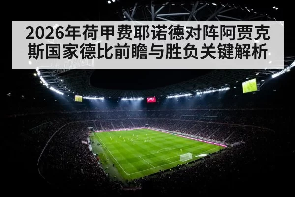 2026年荷甲费耶诺德对阵阿贾克斯国家德比前瞻与胜负关键解析